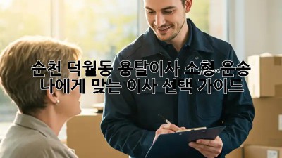 순천 덕월동 용달이사 소형 운송: 나에게 맞는 이사 선택 가이드