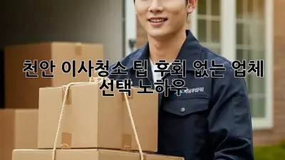 천안 이사청소 팁: 후회 없는 업체 선택 노하우